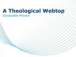 A Theological Webtop
Zurisadai Pavon
 