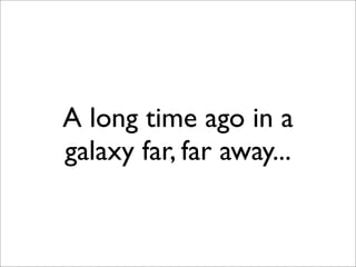 A long time ago in a
galaxy far, far away...
 