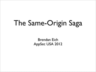 The Same-Origin Saga
Brendan Eich
AppSec USA 2012
 
