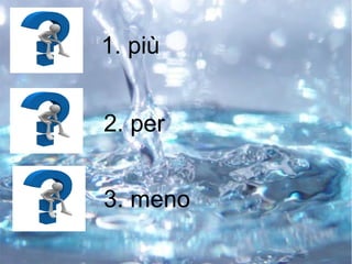 1. più
2. per
3. meno
 