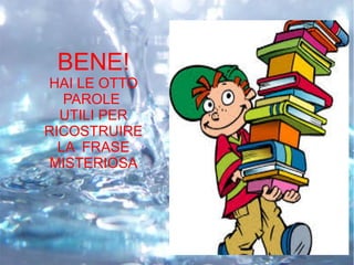 BENE!
HAI LE OTTO
PAROLE
UTILI PER
RICOSTRUIRE
LA FRASE
MISTERIOSA
 