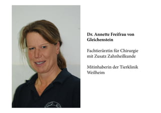 Dr. Annette Freifrau von
Gleichenstein
Fachtierärztin für Chirurgie
mit Zusatz Zahnheilkunde
Mitinhaberin der Tierklinik
Weilheim

 