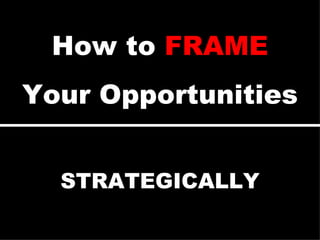 STRATEGICALLY How to  FRAME Your Opportunities 