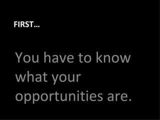 FIRST… You have to know what your opportunities are. 