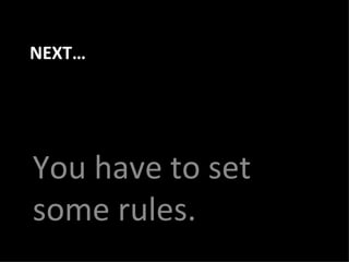 NEXT… You have to set some rules. 