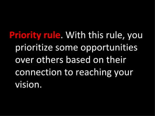 Priority rule . With this rule, you prioritize some opportunities over others based on their connection to reaching your vision. 