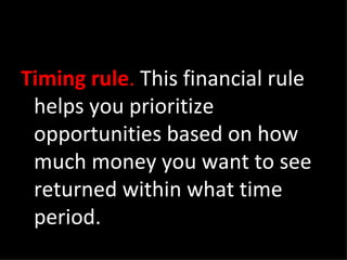 Timing rule .  This financial rule helps you prioritize opportunities based on how much money you want to see returned within what time period. 