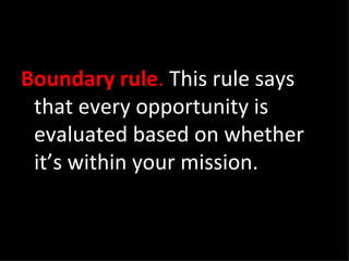 Boundary rule .  This rule says that every opportunity is evaluated based on whether it’s within your mission. 