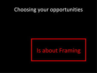 Choosing your opportunities Is about Framing 