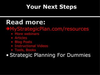 Your Next Steps Read more: MyStrategicPlan.com/resources More webinars Articles Blog Posts Instructional Videos Tools, Books Strategic Planning For Dummies 