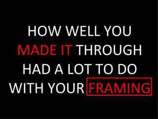 HOW WELL YOU MADE IT  THROUGH HAD A LOT TO DO WITH YOUR  FRAMING 