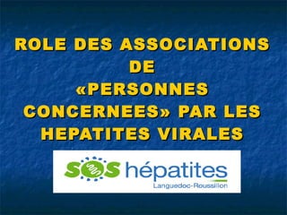 ROLE DES ASSOCIATIONS DE «PERSONNES CONCERNEES» PAR LES HEPATITES VIRALES 