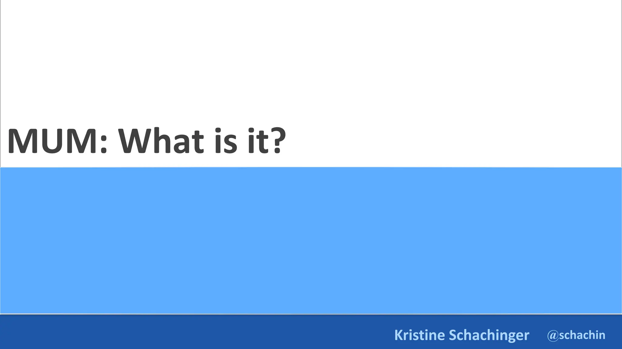 @schachin
Kristine Schachinger
MUM: What is it?
 
