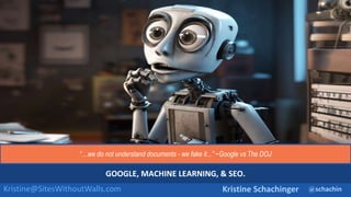 @schachin
Kristine Schachinger
Kristine@SitesWithoutWalls.com
GOOGLE, MACHINE LEARNING, & SEO.
“…we do not understand documents - we fake it...” ~Google vs The DOJ
 