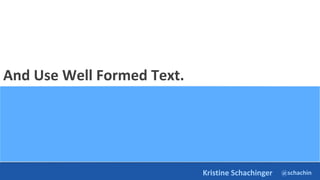 @schachin
Kristine Schachinger
And Use Well Formed Text.
 