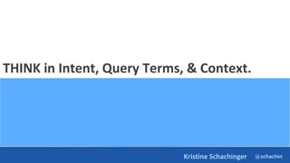 @schachin
Kristine Schachinger
THINK in Intent, Query Terms, & Context.
 