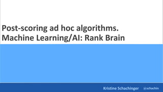 @schachin
Kristine Schachinger
Post-scoring ad hoc algorithms.
Machine Learning/AI: Rank Brain
 