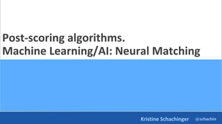 @schachin
Kristine Schachinger
Post-scoring algorithms.
Machine Learning/AI: Neural Matching
 