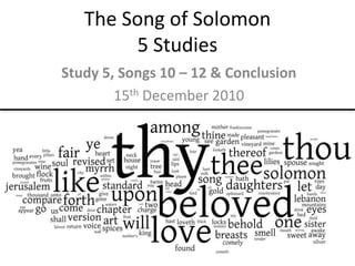 The Song of Solomon5 Studies Study 5, Songs 10 – 12 & Conclusion 15thDecember 2010 