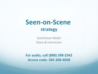 Seen-on-Scene
strategy

GateHouse Media
News & Interactive

For audio, call (888) 398-2342
Access code: 585-200-4058

 