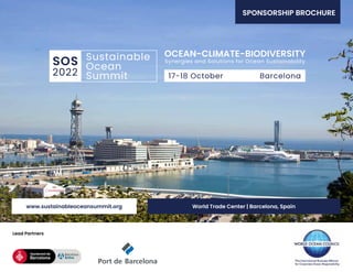 Lead Partners
www.sustainableoceansummit.org
SPONSORSHIP BROCHURE
World Trade Center | Barcelona, Spain
Ocean
Sustainable
Summit
SOS
2022
OCEAN-CLIMATE-BIODIVERSITY
Synergies and Solutions for Ocean Sustainability
Barcelona
17-18 October
 