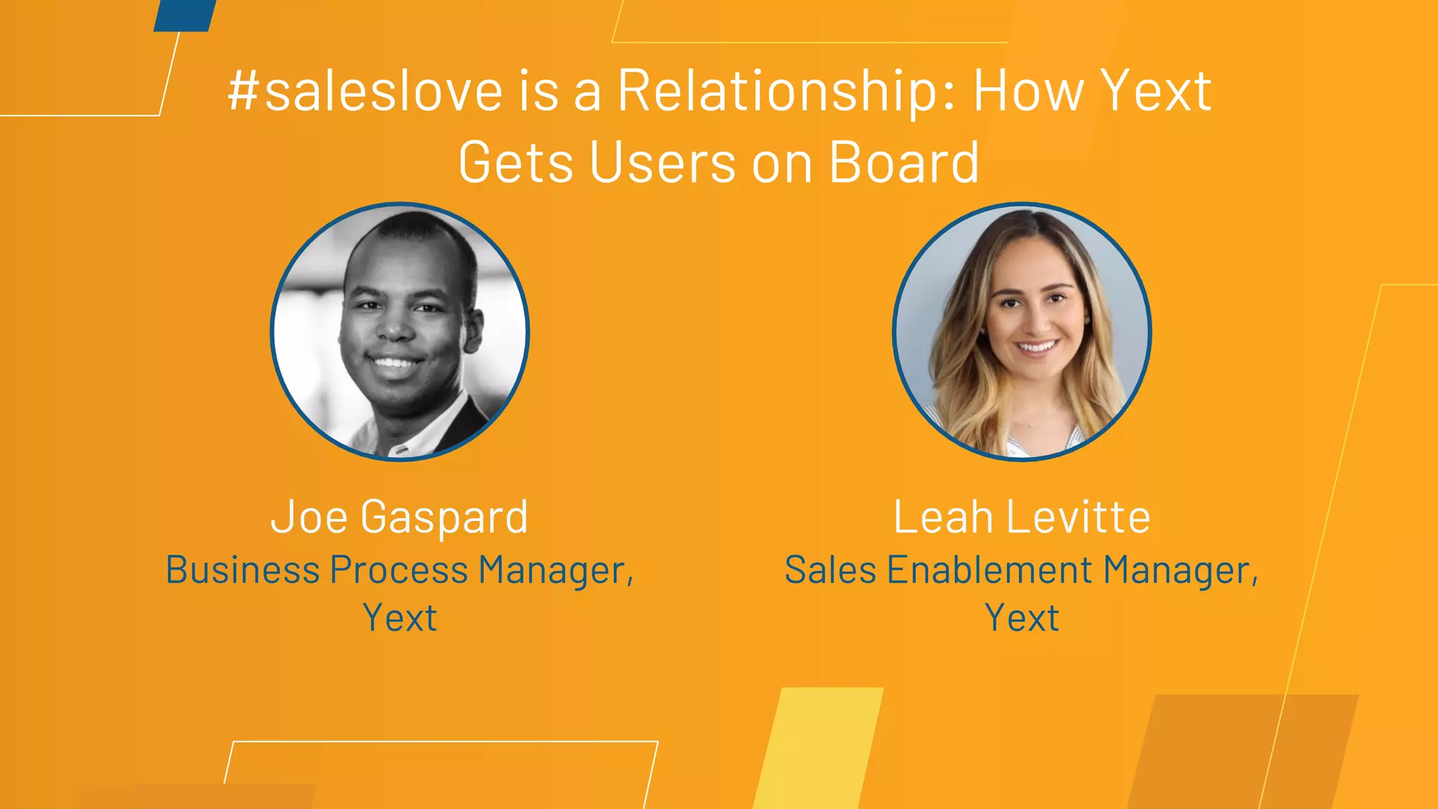 #saleslove is a Relationship: How Yext
Gets Users on Board
Joe Gaspard
Business Process Manager,
Yext
Leah Levitte
Sales Enablement Manager,
Yext
 
