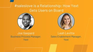 #saleslove is a Relationship: How Yext
Gets Users on Board
Joe Gaspard
Business Process Manager,
Yext
Leah Levitte
Sales Enablement Manager,
Yext
 