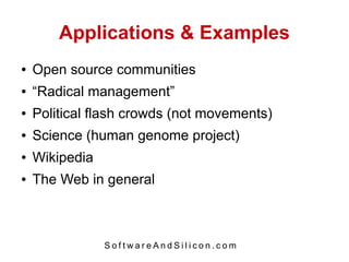 Applications & Examples
●   Open source communities
●   “Radical management”
●   Political flash crowds (not movements)
●   Science (human genome project)
●   Wikipedia
●   The Web in general



                SoftwareAndSilicon.com
 