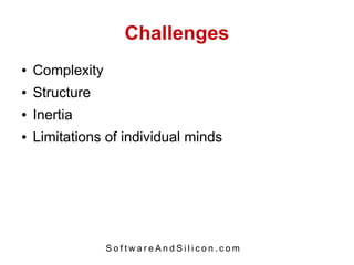 Challenges
●   Complexity
●   Structure
●   Inertia
●   Limitations of individual minds




                 SoftwareAndSilicon.com
 