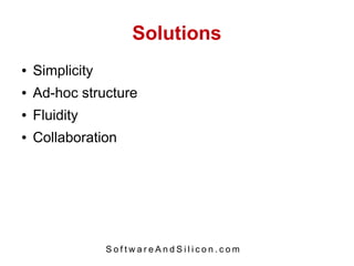 Solutions
●   Simplicity
●   Ad-hoc structure
●   Fluidity
●   Collaboration




                 SoftwareAndSilicon.com
 