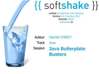 cocktail d’expérience informatiques
             Genève 3 & 4 octobre 2011
                    Seconde édition
                      soft-shake.ch




Auteur    Hamlet D’ARCY
  Track   Java
Session   Java Boilerplate
          Busters
 