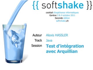 cocktail d’expérience informatiques
             Genève 3 & 4 octobre 2011
                    Seconde édition
                      soft-shake.ch




Auteur    Alexis HASSLER
  Track   Java
Session   Test d'intégration
          avec Arquillian
 