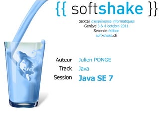 cocktail d’expérience informatiques
             Genève 3 & 4 octobre 2011
                    Seconde édition
                      soft-shake.ch




Auteur    Julien PONGE
  Track   Java
Session   Java SE 7
 