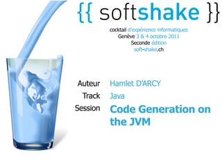 cocktail d’expérience informatiques
             Genève 3 & 4 octobre 2011
                    Seconde édition
                      soft-shake.ch




Auteur    Hamlet D’ARCY
  Track   Java
Session   Code Generation on
          the JVM
 