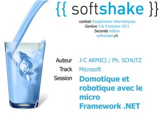 cocktail d’expérience informatiques
             Genève 3 & 4 octobre 2011
                    Seconde édition
                      soft-shake.ch




Auteur    J-C ARMICI / Ph. SCHUTZ
  Track   Microsoft
Session   Domotique et
          robotique avec le
          micro
          Framework .NET
 
