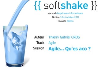cocktail d’expérience informatiques
             Genève 3 & 4 octobre 2011
                   Seconde édition




Auteur    Thierry Gabriel CROS
  Track   Agile
Session   Agile... Qu'es aco ?
 