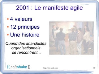 2001 : Le manifeste agile
● 4 valeurs
● 12 principes


● Une histoire


Quand des anarchistes
  organisationnels
   se rencontrent...


                   http://etre-agile.com   11
 