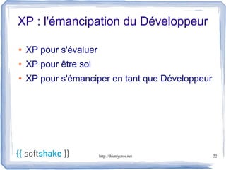 XP : l'émancipation du Développeur

●   XP pour s'évaluer
●   XP pour être soi
●   XP pour s'émanciper en tant que Développeur




                        http://thierrycros.net    22
 