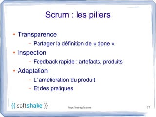 Scrum : les piliers

●   Transparence
       –   Partager la définition de « done »
●   Inspection
       –   Feedback rapide : artefacts, produits
●   Adaptation
       –   L' amélioration du produit
       –   Et des pratiques


                         http://etre-agile.com     37
 