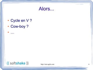 Alors...

●   Cycle en V ?
●   Cow-boy ?
●   …




                    http://etre-agile.com   6
 