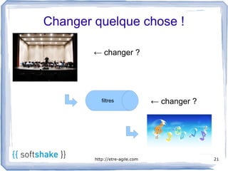 Changer quelque chose !

        ← changer ?




           filtres              ← changer ?




        http://etre-agile.com                 21
 