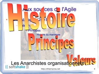 Aux sources de l'Agile
●   Manifeste agile (2001)
       –   Valeurs
               ●   Principes
                       –   Histoire du manifeste




     Les Anarchistes organisationnels
                               http://thierrycros.net   4
 
