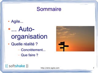 Sommaire

●   Agile...
●   ... Auto-
    organisation
●   Quelle réalité ?
        –   Concrètement...
        –   Que faire ?


                          http://etre-agile.com   7
 