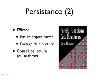 Persistance (2)

                     • Efﬁcace
                      • Pas de copies naïves
                      • Partage de structure
                     • Conseil de lecture
                       (ou sa thèse)



jeudi 6 octobre 11
 