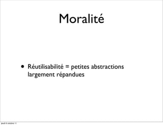 Moralité


                     • Réutilisabilité = petites abstractions
                       largement répandues




jeudi 6 octobre 11
 