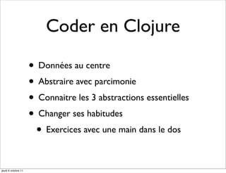 Coder en Clojure

                     • Données au centre
                     • Abstraire avec parcimonie
                     • Connaitre les 3 abstractions essentielles
                     • Changer ses habitudes
                      • Exercices avec une main dans le dos

jeudi 6 octobre 11
 