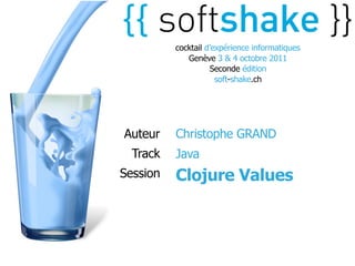 cocktail d’expérience informatiques
             Genève 3 & 4 octobre 2011
                    Seconde édition
                      soft-shake.ch




Auteur    Christophe GRAND
  Track   Java
Session   Clojure Values
 
