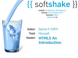 cocktail d’expérience informatiques
             Genève 3 & 4 octobre 2011
                    Seconde édition
                      soft-shake.ch




Auteur    Sascha P. CORTI
  Track   Microsoft
Session   HTML5 An
          Introduction
 
