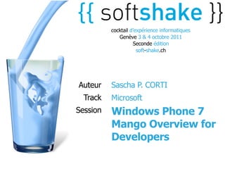 cocktail d’expérience informatiques
             Genève 3 & 4 octobre 2011
                    Seconde édition
                      soft-shake.ch




Auteur    Sascha P. CORTI
  Track   Microsoft
Session   Windows Phone 7
          Mango Overview for
          Developers
 