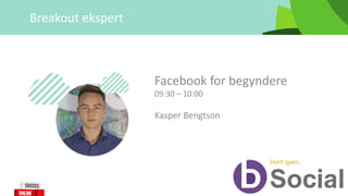 Breakout	ekspert
Kasper	Bengtson
Facebook	for	begyndere
09:30	– 10:00
 